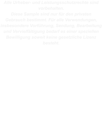 Alle Urheber- und Leistungsschutzrechte sind vorbehalten. Diese Sample sind nur für den privaten Gebrauch bestimmt. Für alle Verwendungen, insbesondere Vorführung, Sendung, Bearbeitung und Vervielfältigung bedarf es einer speziellen Bewilligung soweit keine gesetzliche Lizenz besteht.